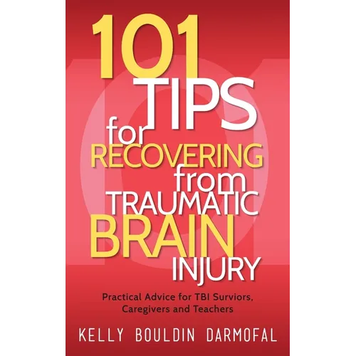 101 Tips for Recovering from Traumatic Brain Injury: Practical Advice for TBI Survivors, Caregivers, and Teachers - Hardcover