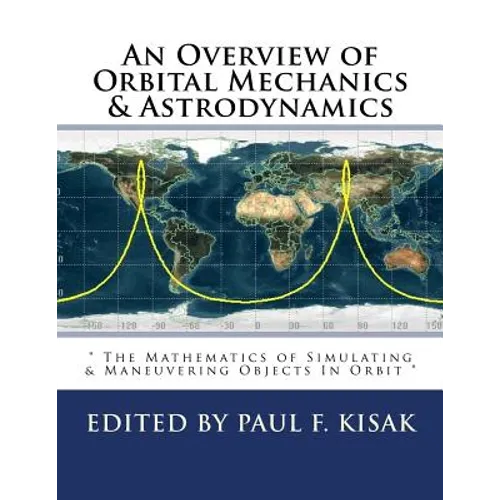 An Overview of Orbital Mechanics & Astrodynamics: " The Mathematics of Simulating & Maneuvering Objects In Orbit " - Paperback
