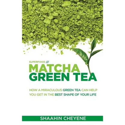 Matcha Green Tea Superfood: How A Miraculous Tea Can Help You Get In The Best Shape Of Your Life - Paperback
