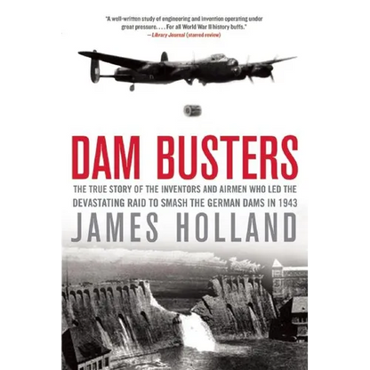 Dam Busters: The True Story of the Inventors and Airmen Who Led the Devastating Raid to Smash the German Dams in 1943 - Paperback