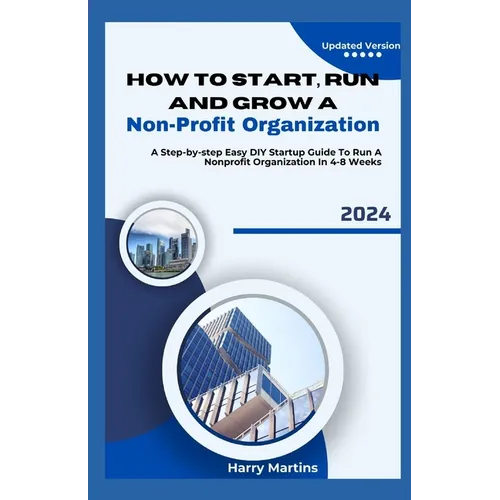 How to Start, Run and Grow a Non-Profit Organization: A Step-by-Step Easy DIY Startup Guide To Run A Nonprofit Organization In 4-8 Weeks - Paperback
