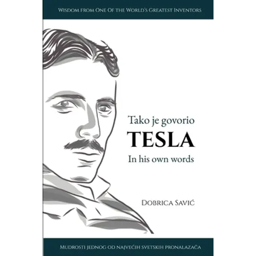 Tesla in His Own Words / Tako je govorio Tesla: Wisdom from One of the World's Greatest Inventors / Mudrosti jednog od najvecih svetskih pronalaza - Paperback