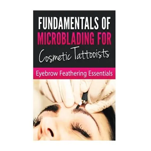 Fundamentals of Microblading for Cosmetic Tattooists: Eyebrow Feathering Essentials (Booklet) - Paperback