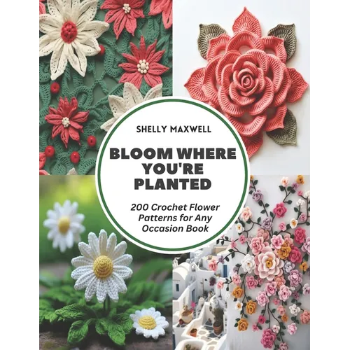 Bloom Where You're Planted: 200 Crochet Flower Patterns for Any Occasion Book - Paperback