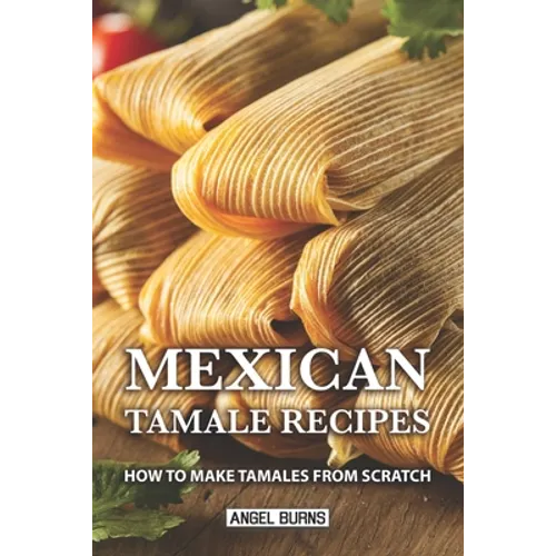 Mexican Tamale Recipes: How to Make Tamales From Scratch - Paperback
