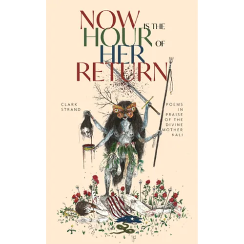Now Is the Hour of Her Return: Poems in Praise of the Divine Mother Kali - Paperback