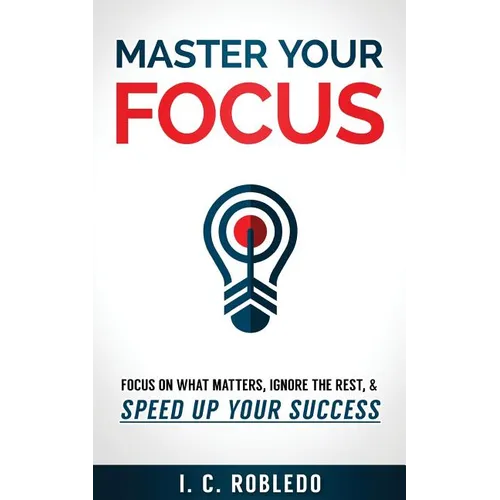 Master Your Focus: Focus on What Matters, Ignore the Rest, & Speed up Your Success - Paperback