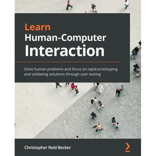 Learn Human-Computer Interaction: Solve human problems and focus on rapid prototyping and validating solutions through user testing - Paperback