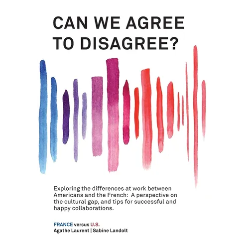Can We Agree to Disagree?: Exploring the differences at work between Americans and the French: A cross-cultural perspective on the gap between the Hex - Paperback
