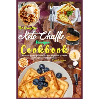 The Complete Keto Chaffle Recipes Cookbook: Maintain Your Ketogenic Diet and Lose Weight with These Fast and Easy Low Carb Waffle Recipes. - Paperback