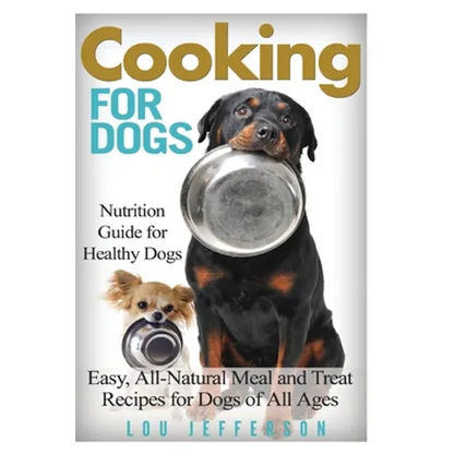 Cooking for Dogs: Nutrition Guide for Healthy Dogs - Easy, All-Natural Meal and Treat Recipes for Dogs of All Ages - Paperback