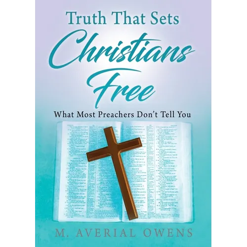 Truth That Sets Christians Free: What Most Preachers Don't Tell You - Paperback