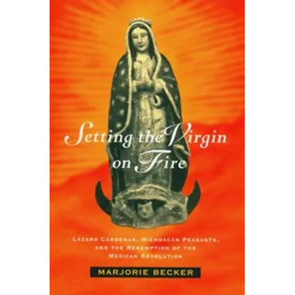 Setting the Virgin on Fire: Lázaro Cárdenas, Michoacán Peasants, and the Redemption of the Mexican Revolution - Paperback