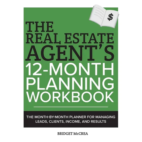 The Real Estate Agent's 12-Month Planning Workbook: The Month-by-Month Planner for Managing Leads, Clients, Income, and Results - Paperback