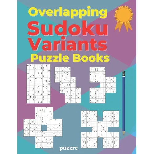 Overlapping Sudoku Variants Puzzle Books: Sudoku Variations Featuring Sudoku Twins, Triathlon A, Triathlon B, Samurai, Marathon - Paperback