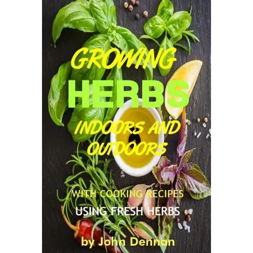 Growing Herbs Indoors and Outdoors: With Cooking Recipes Using Fresh Herbs - Paperback