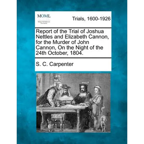Report of the Trial of Joshua Nettles and Elizabeth Cannon, for the Murder of John Cannon, on the Night of the 24th October, 1804. - Paperback