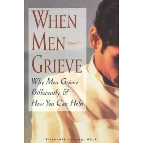 When Men Grieve: Why Men Grieve Differently and How You Can Help - Paperback