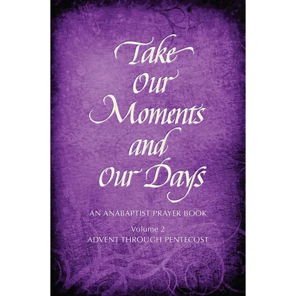 Take Our Moments # 2: An Anabaptist Prayer Book Advent Through Pentecost - Hardcover