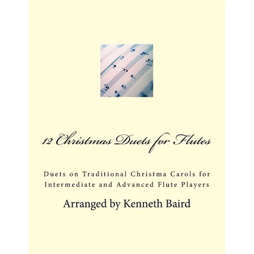 12 Christmas Duets for Flutes: Duets on Traditional Christma Carols for Intermediate and Advanced Flute Players - Paperback