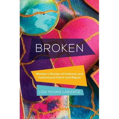 Broken: Women's Stories of Intimate and Institutional Harm and Repair Volume 12 - Paperback