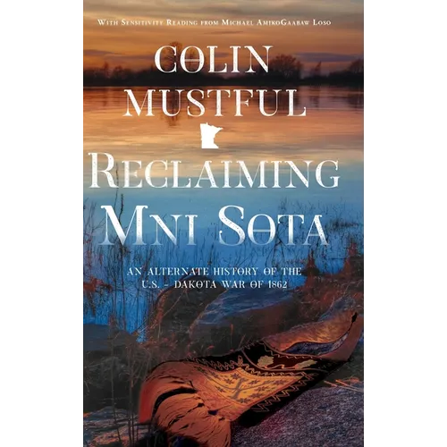 Reclaiming Mni Sota: An Alternate History of the U.S. - Dakota War of 1862 - Hardcover