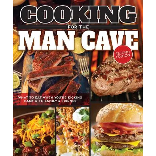 Cooking for the Man Cave, Second Edition: What to Eat When You're Kicking Back with Family & Friends - Paperback