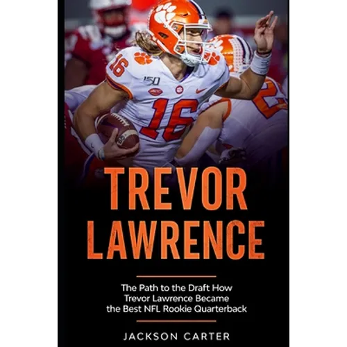 Trevor Lawrence: The Path to the Draft: How Trevor Lawrence Became the Best NFL Rookie Quarterback - Paperback