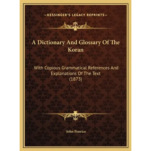 A Dictionary And Glossary Of The Koran: With Copious Grammatical References And Explanations Of The Text (1873) - Hardcover
