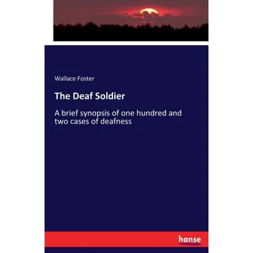 The Deaf Soldier: A brief synopsis of one hundred and two cases of deafness - Paperback