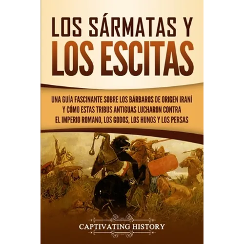 Los sármatas y los escitas: Una guía fascinante sobre los bárbaros de origen iraní y cómo estas tribus antiguas lucharon contra el Imperio romano, los - Paperback
