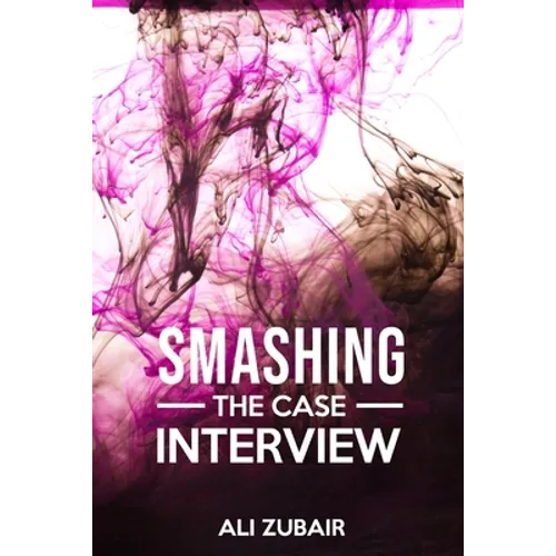 Smashing The Case Interview: The Give It All Approach - Paperback