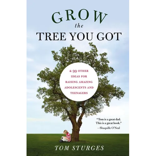 Grow the Tree You Got: & 99 Other Ideas for Raising Amazing Adolescents and Teenagers - Paperback