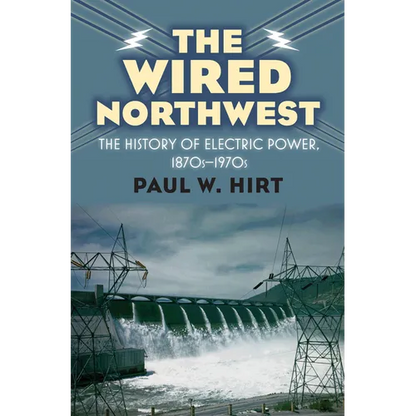 The Wired Northwest: The History of Electric Power, 1870s-1970s - Hardcover