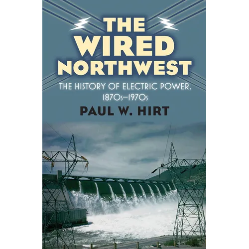 The Wired Northwest: The History of Electric Power, 1870s-1970s - Hardcover