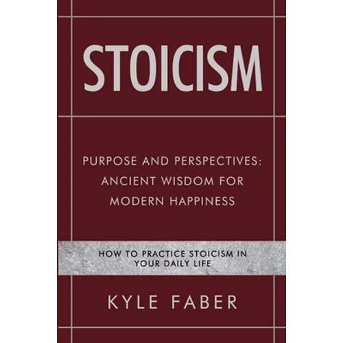 Stoicism - Purpose and Perspectives: Ancient Wisdom for Modern Happiness: How to Practice Stoicism in Your Daily Life - Paperback