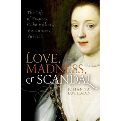 Love, Madness, and Scandal: The Life of Frances Coke Villiers, Viscountess Purbeck - Hardcover