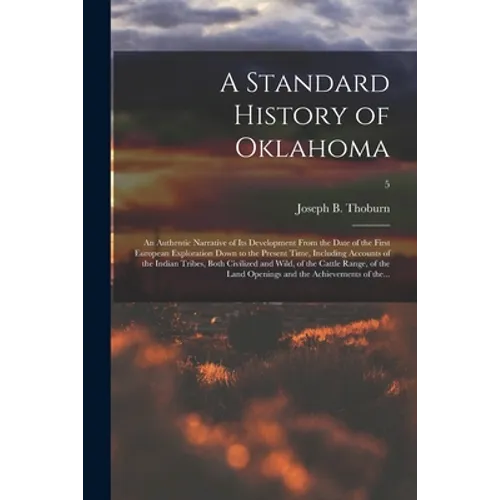 A Standard History of Oklahoma; an Authentic Narrative of Its Development From the Date of the First European Exploration Down to the Present Time, In - Paperback