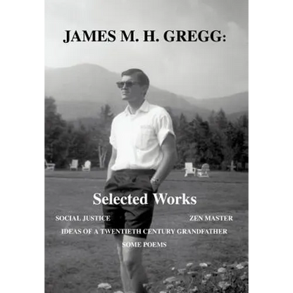 James M. H. Gregg: Selected Works: Social Justice Zen Master Ideas of a Twentieth Century Grandfather Some Poems - Hardcover