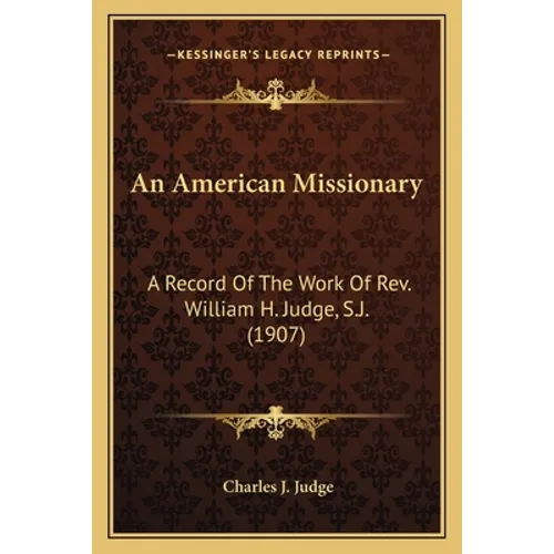 An American Missionary: A Record Of The Work Of Rev. William H. Judge, S.J. (1907) - Paperback