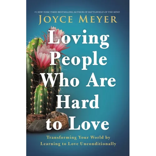 Loving People Who Are Hard to Love: Transforming Your World by Learning to Love Unconditionally - Hardcover
