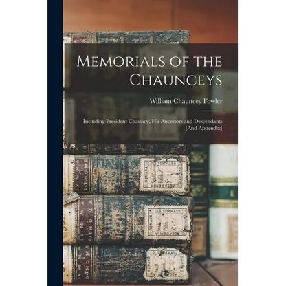 Memorials of the Chaunceys: Including President Chauncy, His Ancestors and Descendants [And Appendix] - Paperback