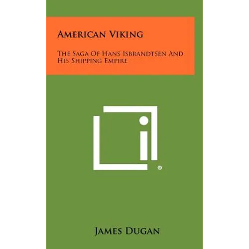 American Viking: The Saga of Hans Isbrandtsen and His Shipping Empire - Hardcover