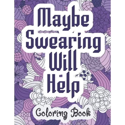 Maybe Swearing Will Help - Coloring Book: Swear & Cussing Words Coloring Book for Adults to Release your Anger - Paperback