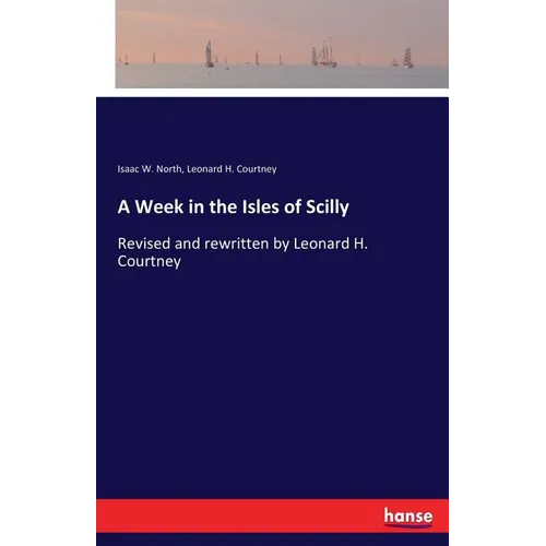 A Week in the Isles of Scilly: Revised and rewritten by Leonard H. Courtney - Paperback