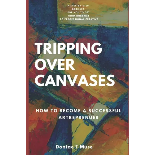 Tripping Over Canvases: How To Become A Successful Artrepreneur - Paperback