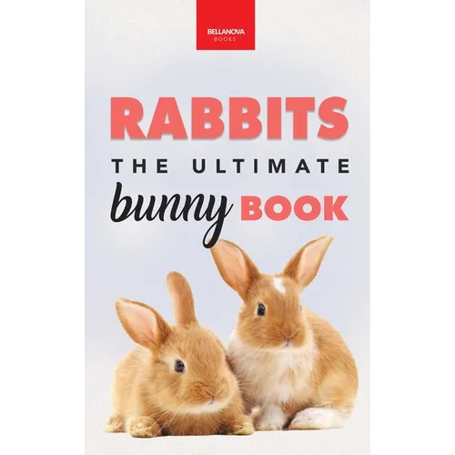 Rabbits The Ultimate Bunny Book: Pet Care Guide, Species, Fun Facts, Photos, Quizzes & Puzzles for Ages 8-12 - Hardcover