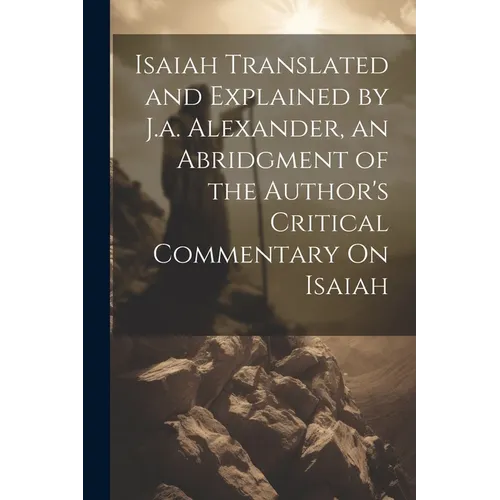 Isaiah Translated and Explained by J.a. Alexander, an Abridgment of the Author's Critical Commentary On Isaiah - Paperback