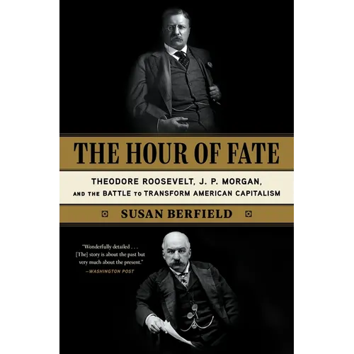 The Hour of Fate: Theodore Roosevelt, J.P. Morgan, and the Battle to Transform American Capitalism - Paperback