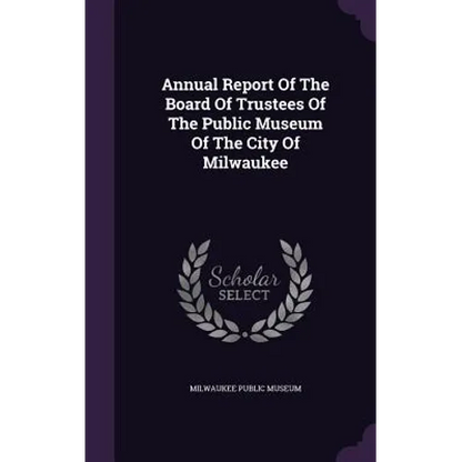 Annual Report Of The Board Of Trustees Of The Public Museum Of The City Of Milwaukee - Hardcover